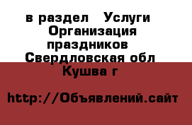  в раздел : Услуги » Организация праздников . Свердловская обл.,Кушва г.